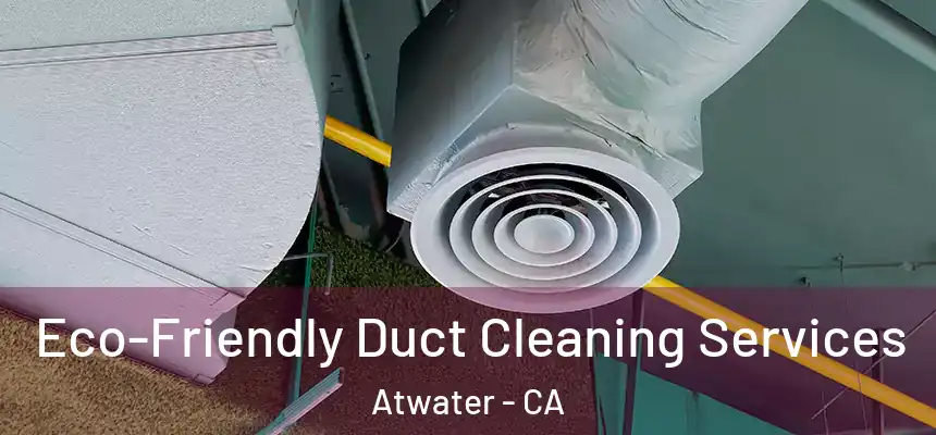  Eco-Friendly Duct Cleaning Services Atwater - CA