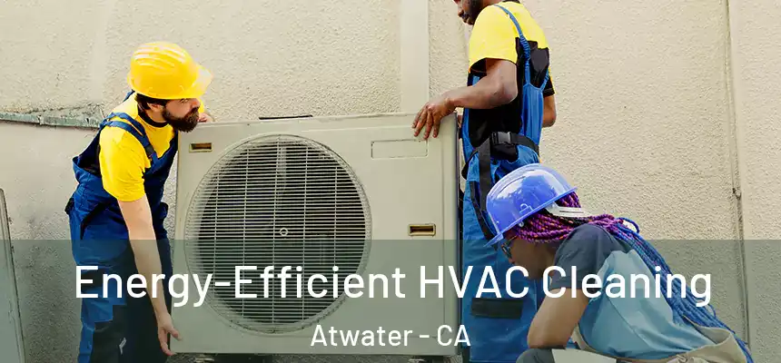  Energy-Efficient HVAC Cleaning Atwater - CA