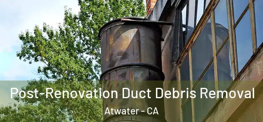  Post-Renovation Duct Debris Removal Atwater - CA