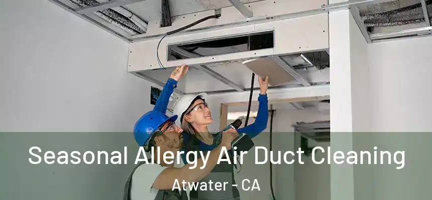 Seasonal Allergy Air Duct Cleaning Atwater - CA